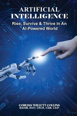 Artificial Intelligence: Rise, Survive & Thrive In An AI Powered World by Collins, Corliss Willett