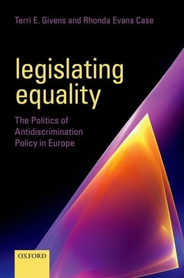 Legislating Equality: The Politics of Antidiscrimination Policy in Europe by Givens, Terri E.