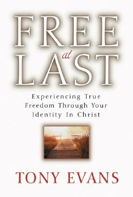 Free at Last: Experiencing True Freedom Through Your Identity in Christ by Evans, Tony