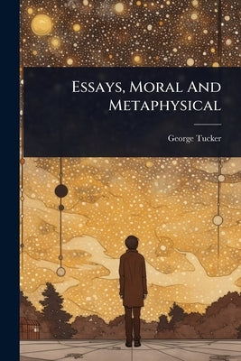 Essays, Moral And Metaphysical by Tucker, George