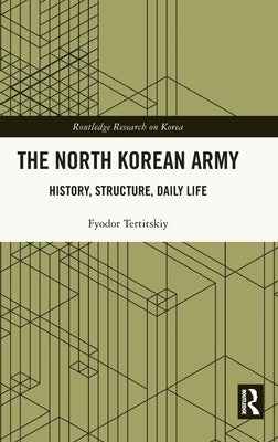 The North Korean Army: History, Structure, Daily Life by Tertitskiy, Fyodor