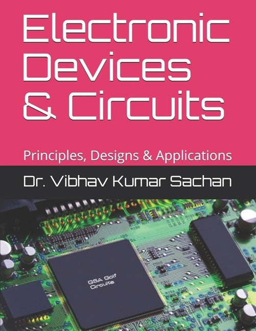 Electronic Devices & Circuits: Principles, Designs & Applications by Sachan, Vibhav Kumar