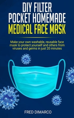 DIY Filter Pocket Homemade Medical Face Mask: Make your own washable, reusable face mask to protect yourself and others from viruses and germs in just by DiMarco, Fred