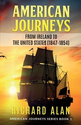 American Journeys: From Ireland to the United States (1847 - 1854) by Alan, Richard