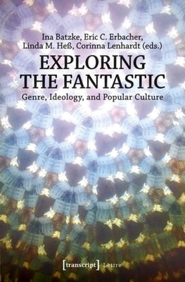 Exploring the Fantastic: Genre, Ideology, and Popular Culture by Batzke, Ina