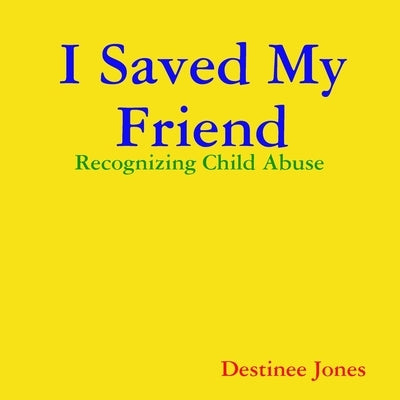 I Saved My Friend: Recognizing Child Abuse by Jones, Destinee