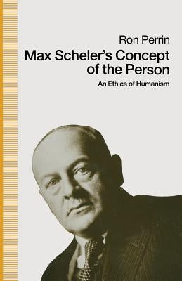 Max Scheler's Concept of the Person: An Ethics of Humanism by Perrin, Ron