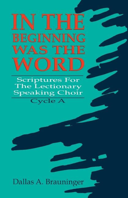 In the Beginning Was the Word: Scriptures for the Lectionary Speaking Choir: Cycle a by Brauninger, Dallas