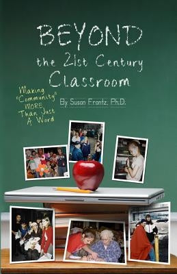 Beyond the 21st Century Classroom: Making Community More Than Just a Word by Frantz Ph. D., Susan G.