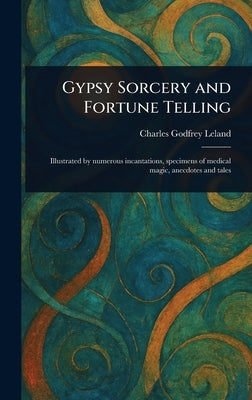 Gypsy Sorcery and Fortune Telling by Leland, Charles Godfrey