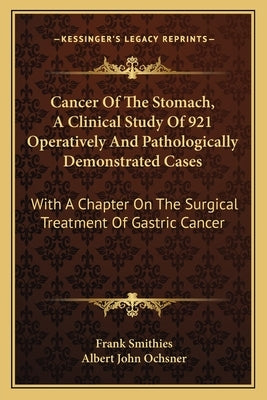 Cancer Of The Stomach, A Clinical Study Of 921 Operatively And Pathologically Demonstrated Cases: With A Chapter On The Surgical Treatment Of Gastric by Smithies, Frank