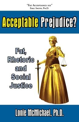 Acceptable Prejudice? Fat, Rhetoric and Social Justice by McMichael, Lonie
