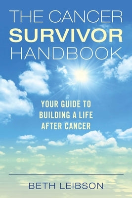 The Cancer Survivor Handbook: Your Guide to Building a Life After Cancer by Leibson, Beth