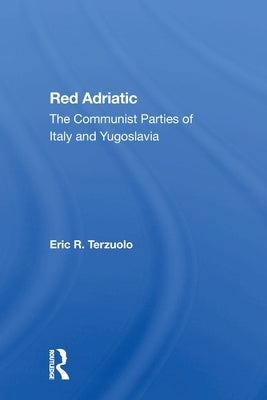 Red Adriatic: The Communist Parties Of Italy And Yugoslavia by Terzuolo, Eric R.