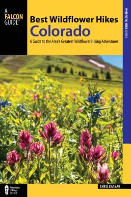 Best Wildflower Hikes Colorado: A Guide to the Area's Greatest Wildflower Hiking Adventures by Kassar, Christine