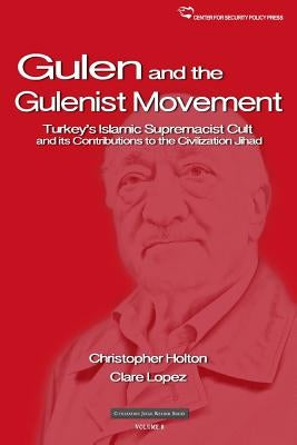 The Gulen Movement: Turkey's Islamic Supremacist Cult and its Contributions to the Civilization Jihad by Holton, Christopher