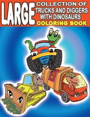 Large Collection of Trucks and Diggers With Dinosaurs Coloring Book: For Boys And Girls Who Really Love Monster Trucks, Diggers, Garbage and Dump Truc by Mayer, Kiddie