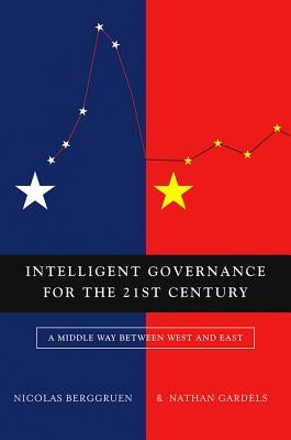 Intelligent Governance for the 21st Century: A Middle Way Between West and East by Berggruen, Nicolas
