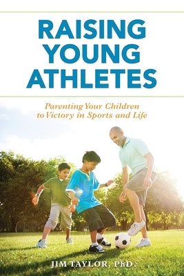 Raising Young Athletes: Parenting Your Children to Victory in Sports and Life by Taylor Phd, Jim