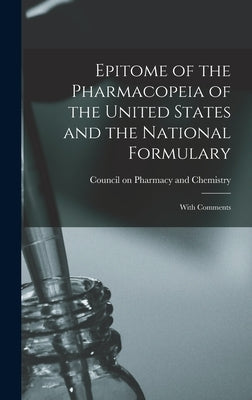 Epitome of the Pharmacopeia of the United States and the National Formulary: With Comments by Council on Pharmacy and Chemistry (Am
