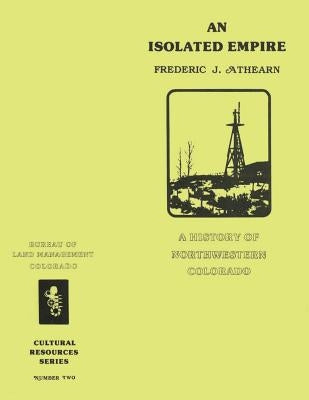 An Isolated Empire: A History of Northwestern Colorado by Athearn, Frederic J.