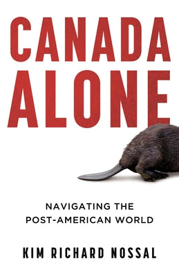 Canada Alone: Navigating the Post-American World by Nossal, Kim Richard