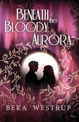 Beneath the Bloody Aurora by Westrup, Beka