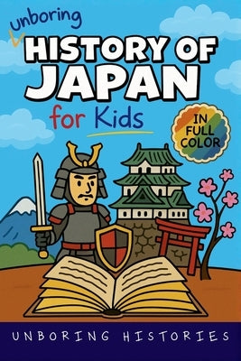 Unboring History of Japan for Kids: Funny, Interesting, Concise Guide to a Time of Samurai, Ninjas, and Shoguns You Won't Believe Are True by Histories, Unboring