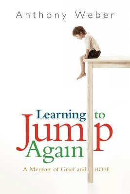 Learning to Jump Again: A Memoir of Grief and Hope by Weber, Anthony