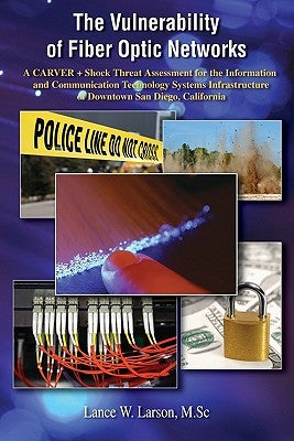The Vulnerability of Fiber Optic Networks: A CARVER + Shock Threat Assessment for the Information and Communication Technology Systems Infrastructure by Larson, Lance