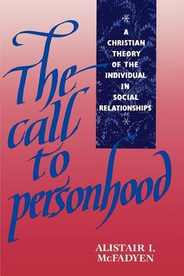 The Call to Personhood: A Christian Theory of the Individual in Social Relationships by McFadyen, Alistair I.