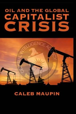 Oil & The Global Capitalist Crisis by Maupin, Caleb T.