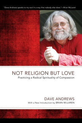 Not Religion But Love: Practicing a Radical Spirituality of Compassion by Andrews, Dave