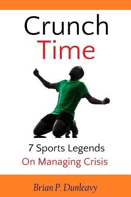 Crunch Time: 7 Sports Legends on Managing Crisis by Dunleavy, Brian P.