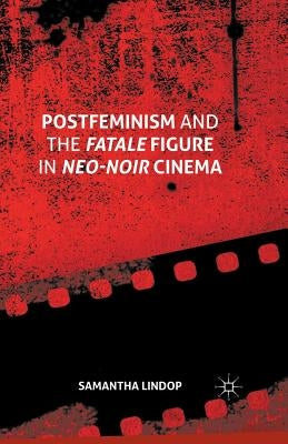 Postfeminism and the Fatale Figure in Neo-Noir Cinema by Lindop, Samantha