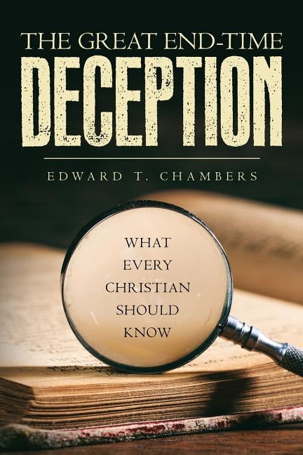 The Great End-Time Deception: What Every Christian Should Know by Chambers, Edward T.