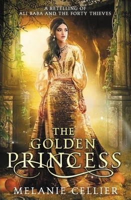 The Golden Princess: A Retelling of Ali Baba by Cellier, Melanie
