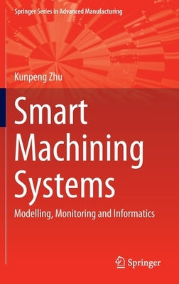 Smart Machining Systems: Modelling, Monitoring and Informatics by Zhu, Kunpeng