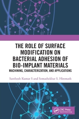 The Role of Surface Modification on Bacterial Adhesion of Bio-Implant Materials: Machining, Characterization, and Applications by Hiremath, Somashekhar S.
