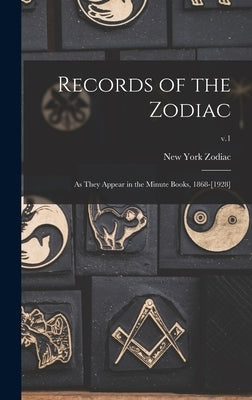 Records of the Zodiac: as They Appear in the Minute Books, 1868-[1928]; v.1 by Zodiac, New York