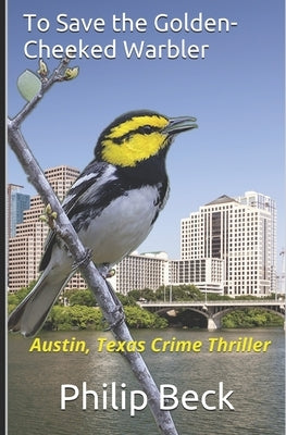 To Save the Golden-Cheeked Warbler: Austin, Texas Crime Thriller by Beck, Philip O.