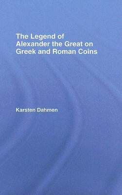 The Legend of Alexander the Great on Greek and Roman Coins by Dahmen, Karsten