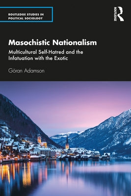 Masochistic Nationalism: Multicultural Self-Hatred and the Infatuation with the Exotic by Adamson, Göran