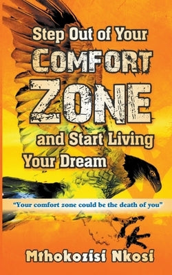 Step Out of Your Comfort-zone and Start Living Your Dream by Nkosi, Mthokozisi