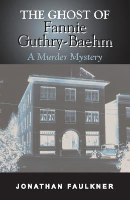 The Ghost of Fannie Guthry-Baehm: A Murder Mystery by Faulkner, Jonathan