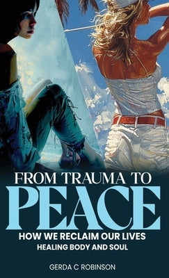 From Trauma to Peace: How we reclaim our lives Healing Body and Soul by Robinson, Gerda C.