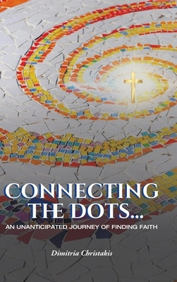 Connecting the Dots...: An Unanticipated Journey of Finding Faith by Christakis, Dimitria