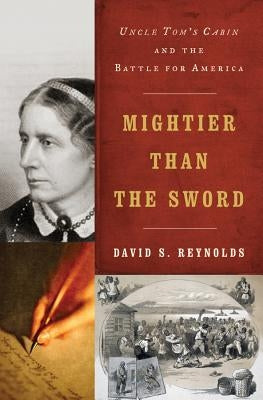 Mightier Than the Sword: Uncle Tom's Cabin and the Battle for America by Reynolds, David S.