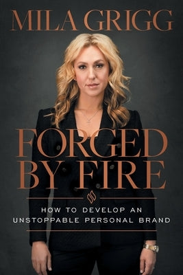 Forged by Fire: How to Develop an Unstoppable Personal Brand by Grigg, Mila