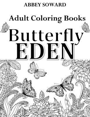 Adult Coloring Books: Butterfly Eden: Stress-Relieving Floral Patterns: Mandalas, Flowers, Floral, Paisley Patterns, Decorative, Coloring fo by Soward, Abbey